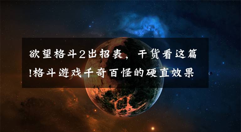 欲望格斗2出招表，干货看这篇!格斗游戏千奇百怪的硬直效果，只需把握一次就足以翻盘