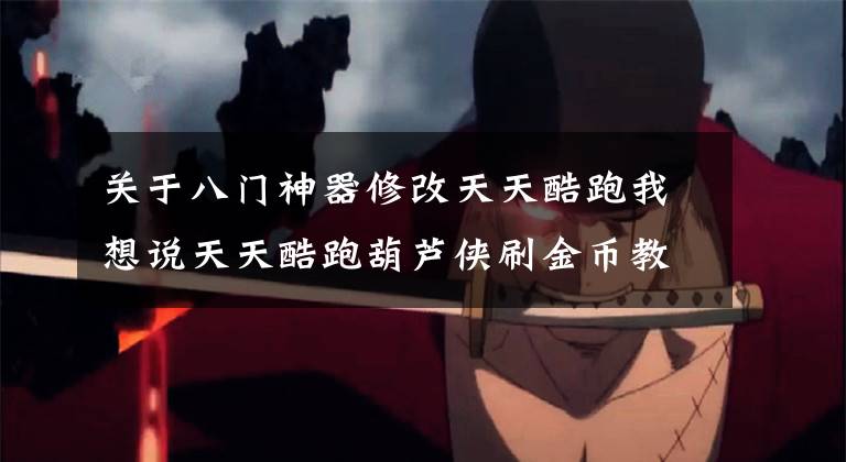 关于八门神器修改天天酷跑我想说天天酷跑葫芦侠刷金币教程分析