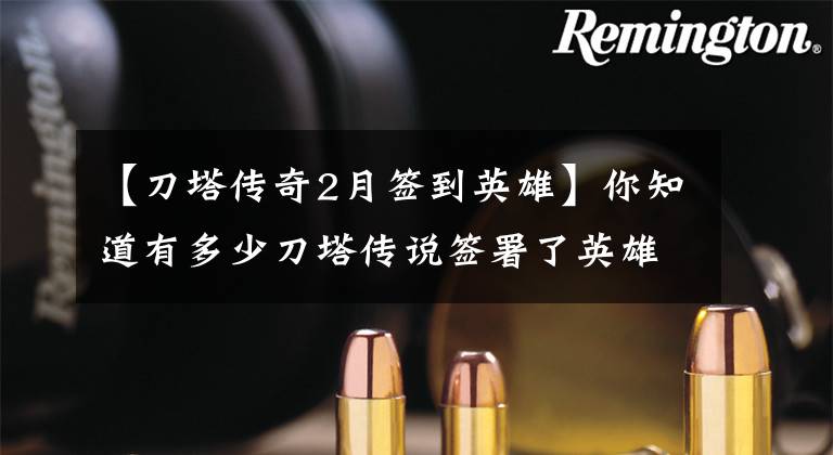 【刀塔传奇2月签到英雄】你知道有多少刀塔传说签署了英雄尽职调查吗？