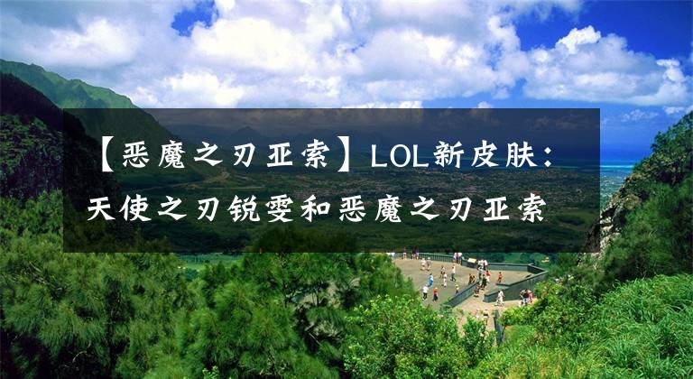 【恶魔之刃亚索】LOL新皮肤：天使之刃锐雯和恶魔之刃亚索动态效果展示