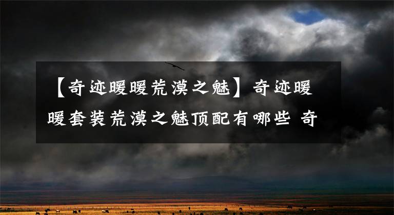 【奇迹暖暖荒漠之魅】奇迹暖暖套装荒漠之魅顶配有哪些 奇迹暖暖套装荒漠之魅顶配一览