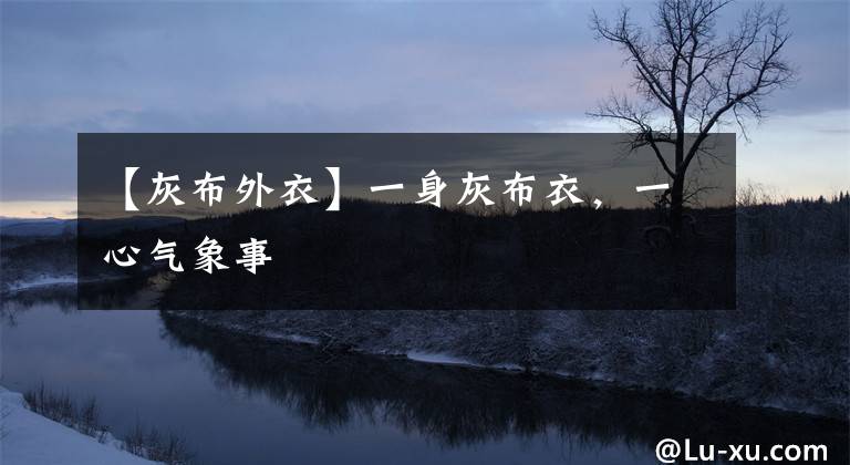 【灰布外衣】一身灰布衣，一心气象事