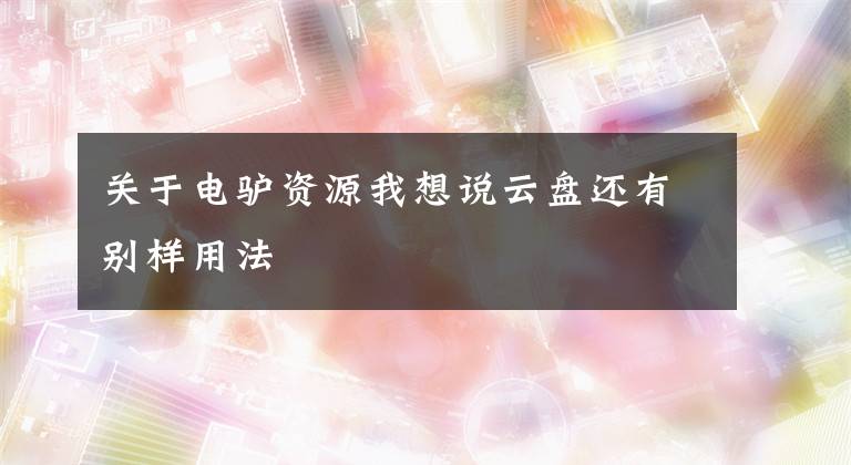 关于电驴资源我想说云盘还有别样用法