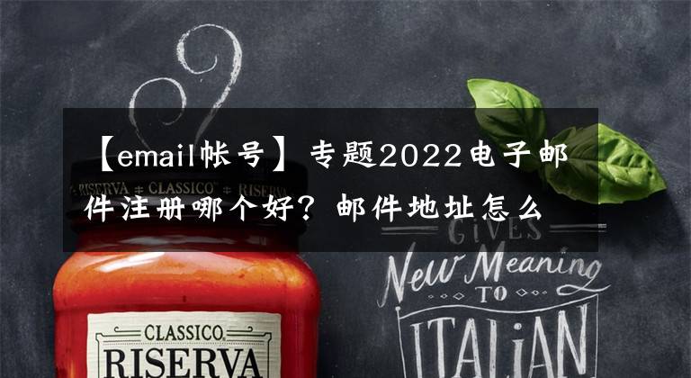 【email帐号】专题2022电子邮件注册哪个好？邮件地址怎么注册？如何注册电子邮件？