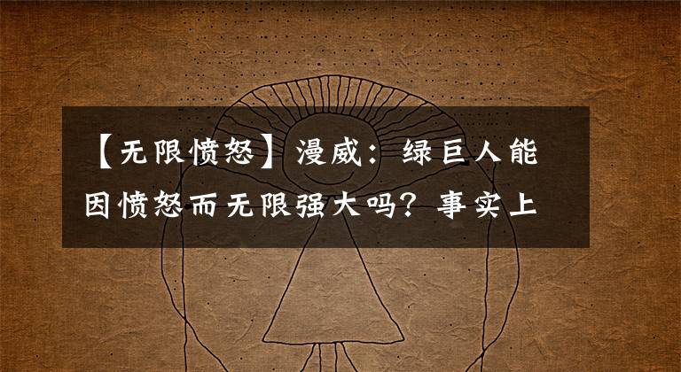 【无限愤怒】漫威：绿巨人能因愤怒而无限强大吗？事实上，我不能！