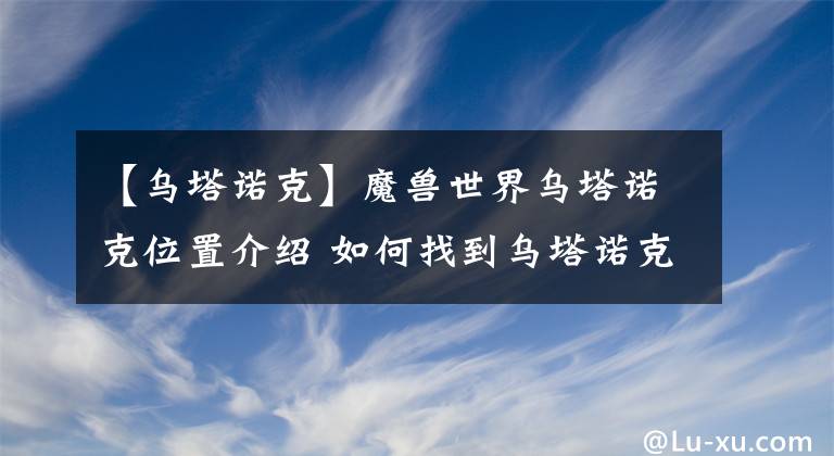 【乌塔诺克】魔兽世界乌塔诺克位置介绍 如何找到乌塔诺克