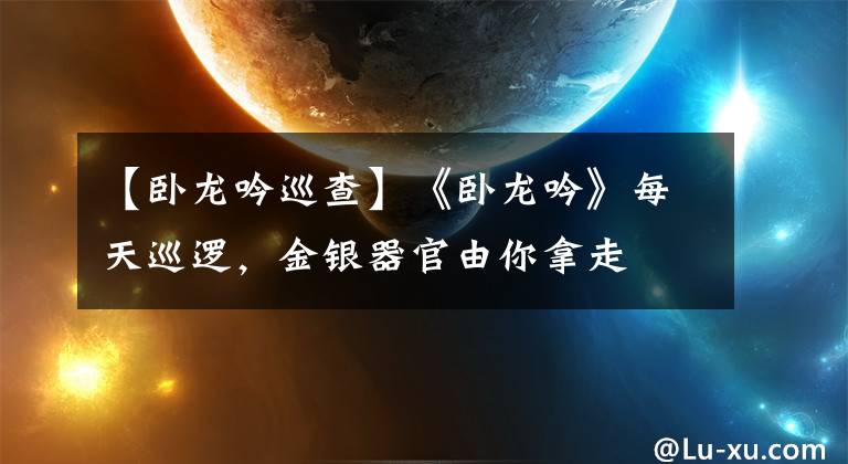 【卧龙吟巡查】《卧龙吟》每天巡逻，金银器官由你拿走