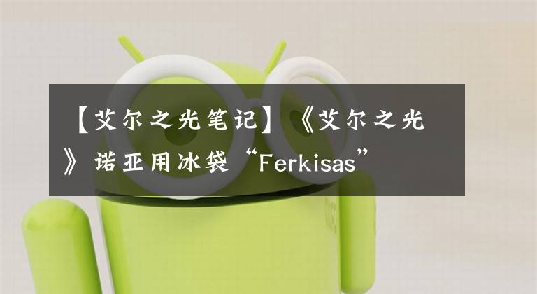 【艾尔之光笔记】《艾尔之光》诺亚用冰袋“Ferkisas”