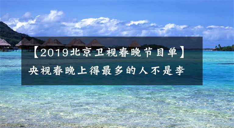 【2019北京卫视春晚节目单】央视春晚上得最多的人不是李谷一吗？每天晚上都问