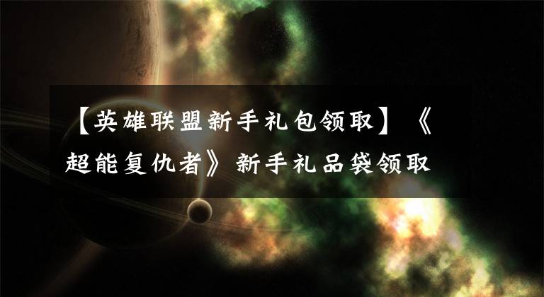 【英雄联盟新手礼包领取】《超能复仇者》新手礼品袋领取指南