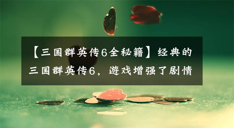 【三国群英传6全秘籍】经典的三国群英传6，游戏增强了剧情，还能让老虎上阵