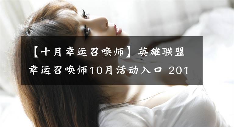【十月幸运召唤师】英雄联盟幸运召唤师10月活动入口 2019lol10月阿卡丽的神秘商店折扣皮肤抽取网址链接
