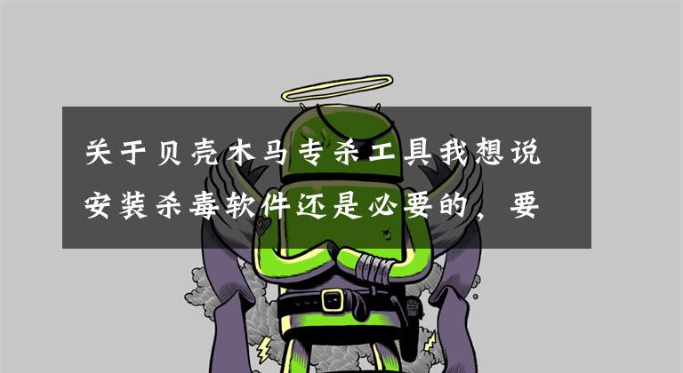 关于贝壳木马专杀工具我想说安装杀毒软件还是必要的，要及时更新病毒库