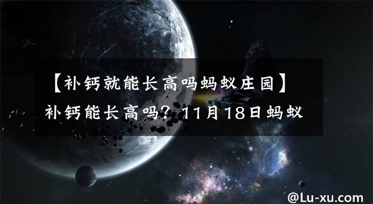 【补钙就能长高吗蚂蚁庄园】补钙能长高吗？11月18日蚂蚁庄园小鸡教室答复