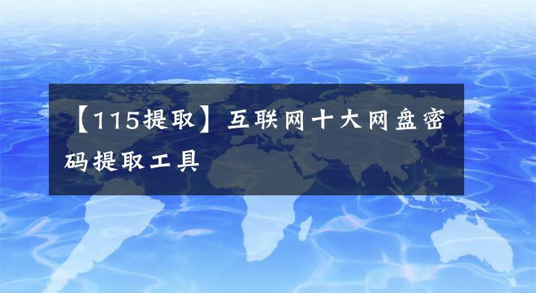【115提取】互联网十大网盘密码提取工具