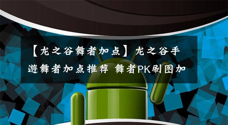 【龙之谷舞者加点】龙之谷手游舞者加点推荐 舞者PK刷图加点全解