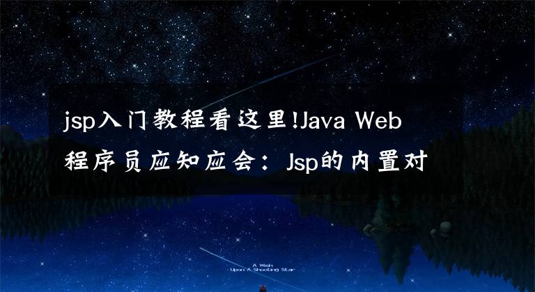 jsp入门教程看这里!Java Web程序员应知应会：Jsp的内置对象与应用