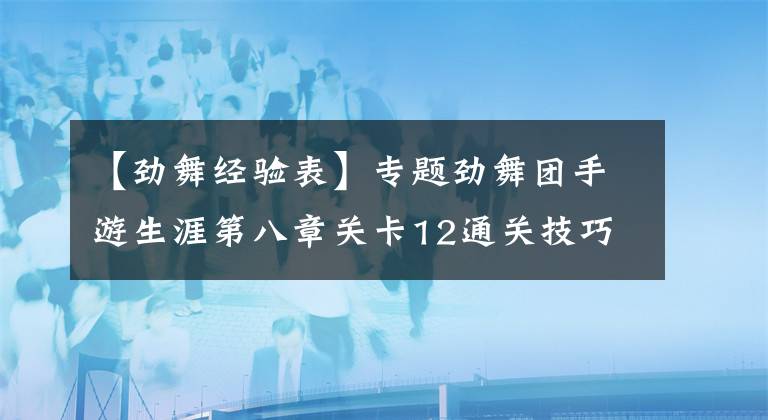 【劲舞经验表】专题劲舞团手游生涯第八章关卡12通关技巧 笨鸟先飞