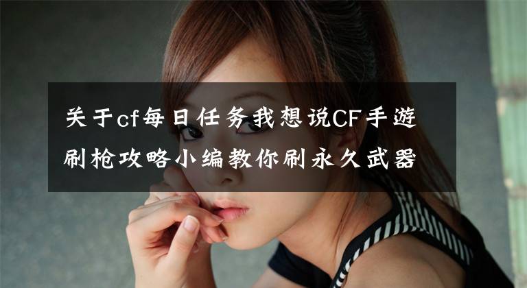 关于cf每日任务我想说CF手游刷枪攻略小编教你刷永久武器