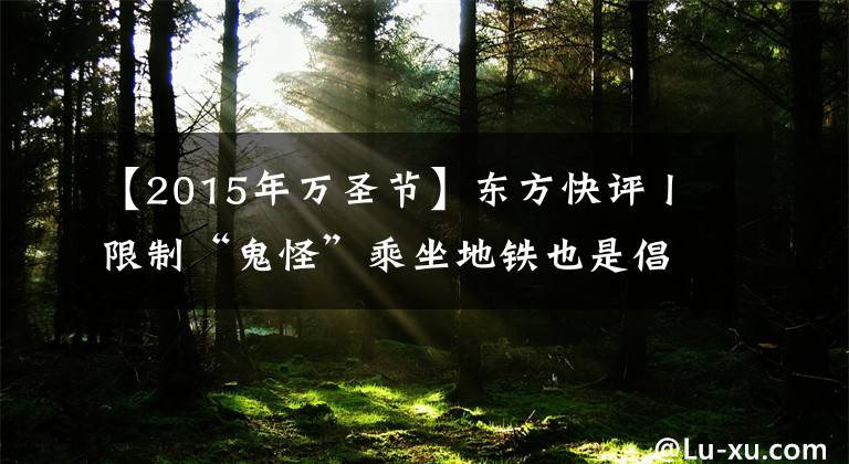 【2015年万圣节】东方快评丨限制“鬼怪”乘坐地铁也是倡导“地铁文明”