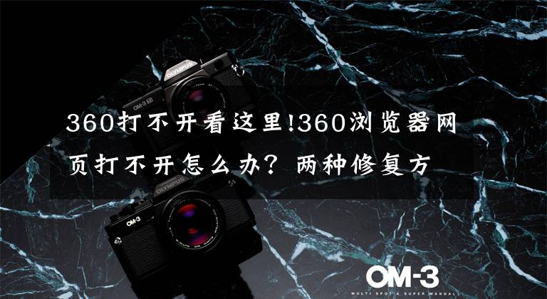 360打不开看这里!360浏览器网页打不开怎么办？两种修复方法来解决