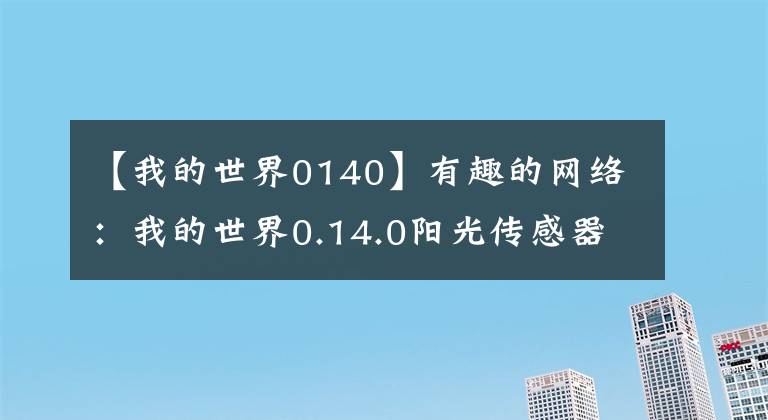 【我的世界0140】有趣的网络：我的世界0.14.0阳光传感器0.14.0阳光传感器的制作方法。