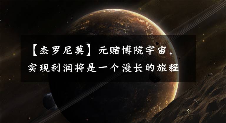 【杰罗尼莫】元赌博院宇宙，实现利润将是一个漫长的旅程。