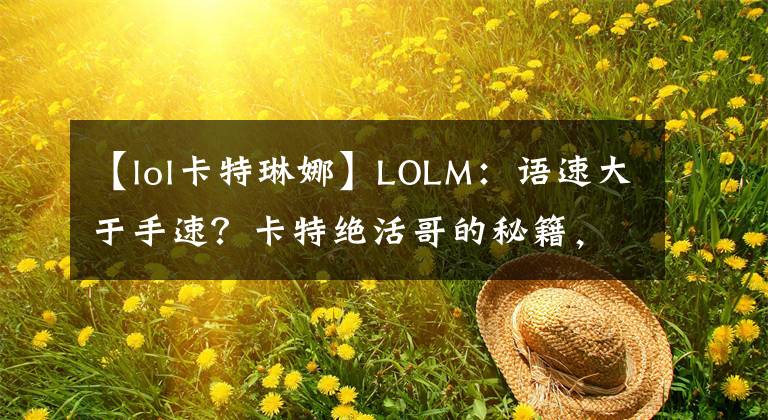 【lol卡特琳娜】LOLM：语速大于手速？卡特绝活哥的秘籍，上分如饮水