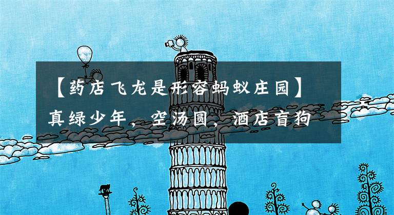 【药店飞龙是形容蚂蚁庄园】真绿少年，空汤圆，酒店盲狗.这些都是成语，你知道几个？