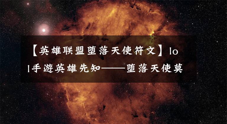 【英雄联盟堕落天使符文】lol手游英雄先知——堕落天使莫甘娜英雄详解，2.6版本上分必备