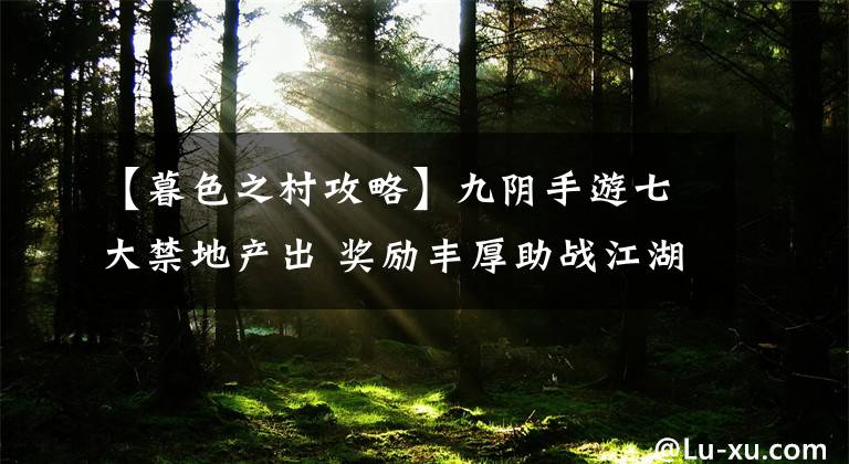 【暮色之村攻略】九阴手游七大禁地产出 奖励丰厚助战江湖