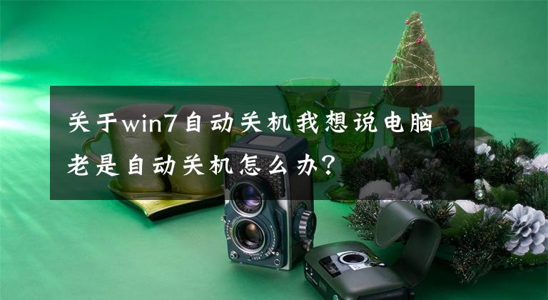 关于win7自动关机我想说电脑老是自动关机怎么办？