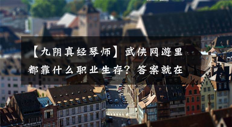 【九阴真经琴师】武侠网游里都靠什么职业生存？答案就在这里