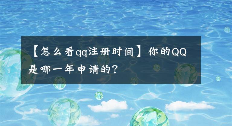 【怎么看qq注册时间】你的QQ是哪一年申请的？