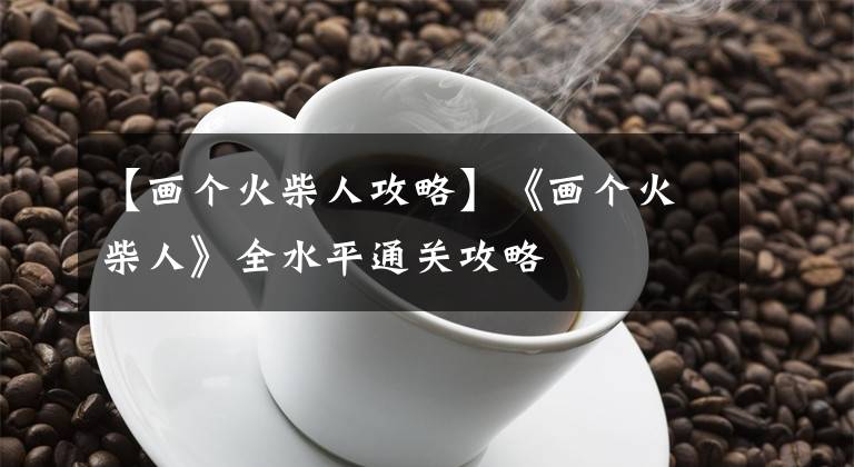 【画个火柴人攻略】《画个火柴人》全水平通关攻略