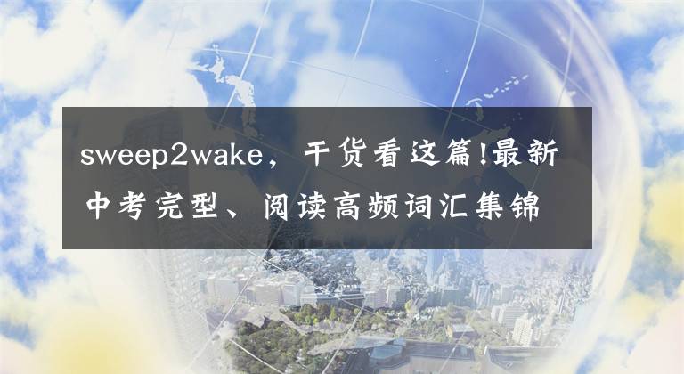 sweep2wake，干货看这篇!最新中考完型、阅读高频词汇集锦