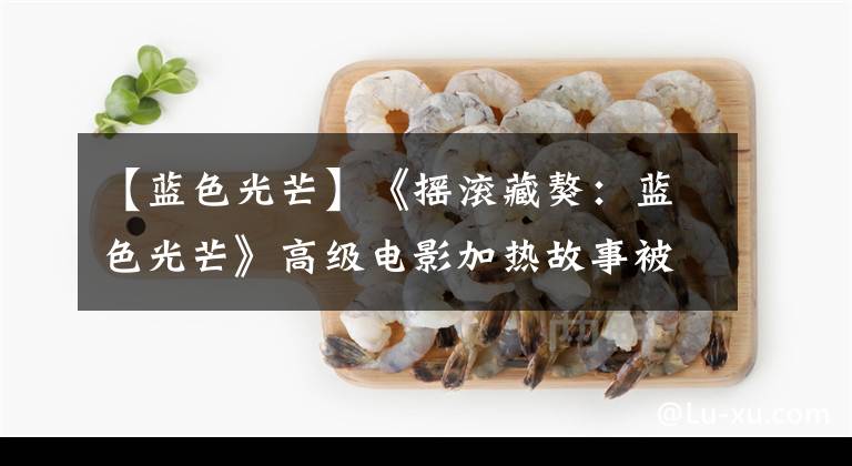 【蓝色光芒】《摇滚藏獒：蓝色光芒》高级电影加热故事被赞