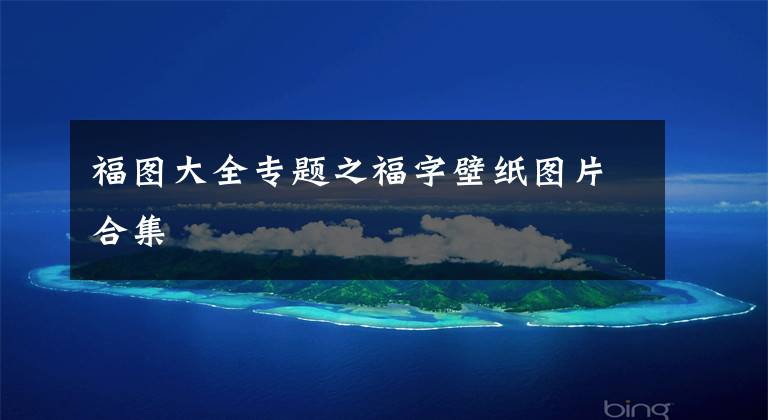 福图大全专题之福字壁纸图片合集
