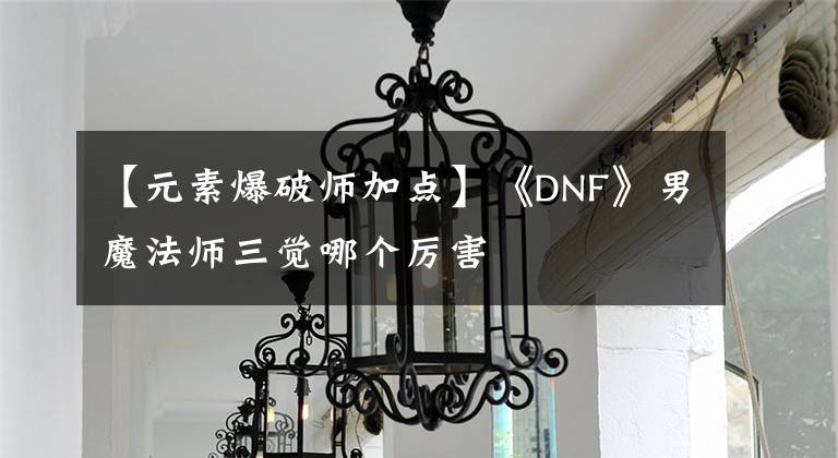【元素爆破师加点】《DNF》男魔法师三觉哪个厉害