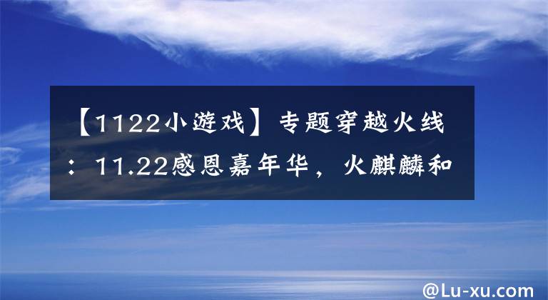 【1122小游戏】专题穿越火线：11.22感恩嘉年华，火麒麟和QB免费等你来领取