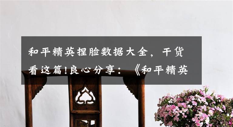 和平精英捏脸数据大全，干货看这篇!良心分享：《和平精英》十几款最特别的捏脸图代码都在这了