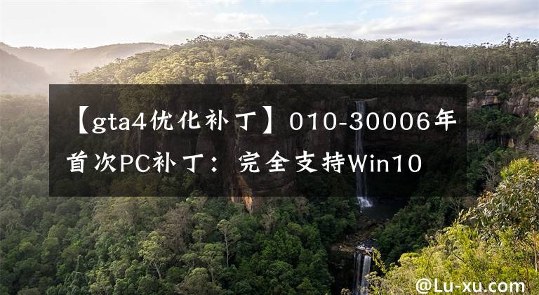【gta4优化补丁】010-30006年首次PC补丁：完全支持Win10