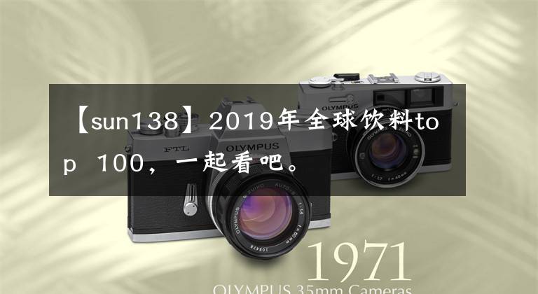 【sun138】2019年全球饮料top 100，一起看吧。