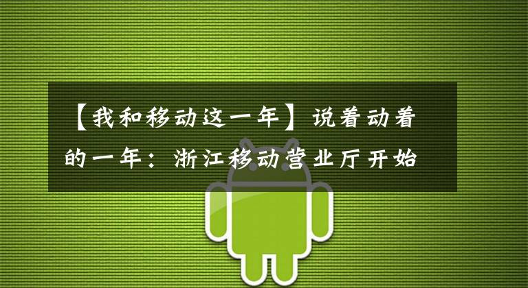 【我和移动这一年】说着动着的一年：浙江移动营业厅开始了2016年的回忆之旅