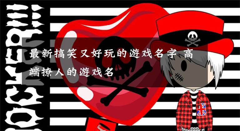 最新搞笑又好玩的游戏名字 高端撩人的游戏名