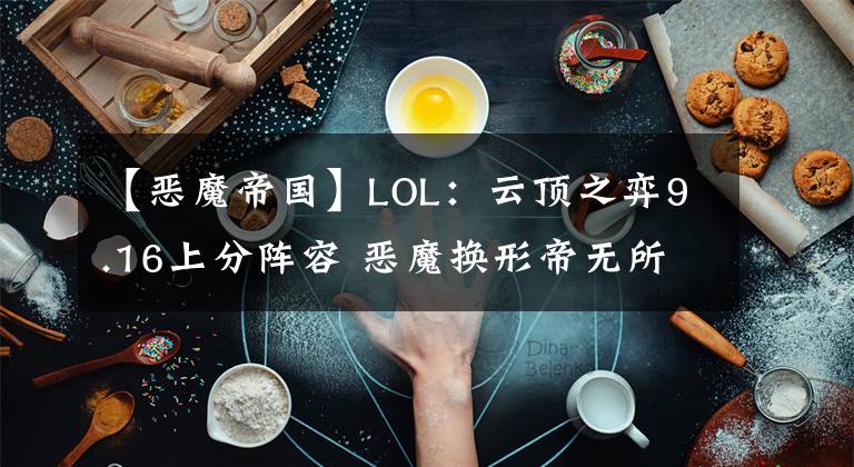 【恶魔帝国】LOL：云顶之弈9.16上分阵容 恶魔换形帝无所畏惧