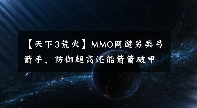 【天下3荒火】MMO网游另类弓箭手，防御超高还能箭箭破甲，站桩对射吊打同门