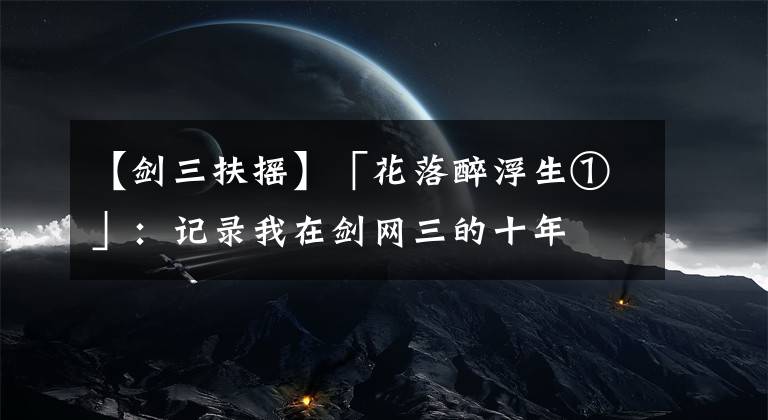 【剑三扶摇】「花落醉浮生①」：记录我在剑网三的十年