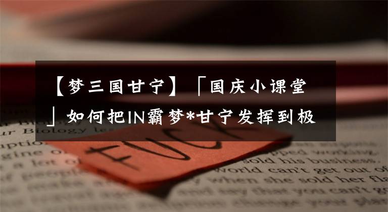 【梦三国甘宁】「国庆小课堂」如何把IN霸梦*甘宁发挥到极致？来看看解说怎么说吧~