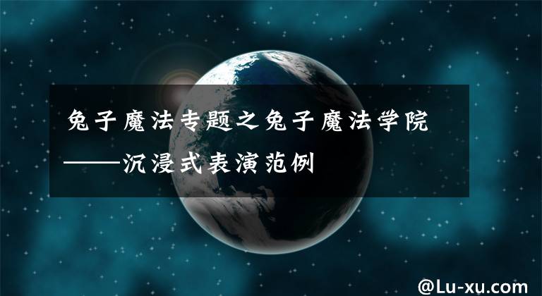 兔子魔法专题之兔子魔法学院——沉浸式表演范例